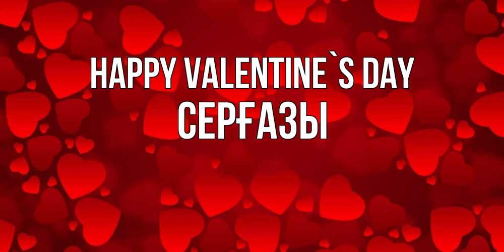 Greetings card с именем, СЕРҒАЗЫ Happy Valentine`s Day новые бесплатные открытки на 14 февраля, день всех влюбленных Greetings with text for free download 